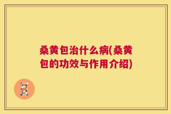 桑黄包什么(桑黄包的功效与作用介绍) 桑黄包什么(桑黄包的功效与作用介绍)
