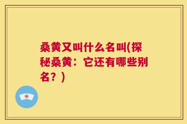 桑黄又叫什么名叫(探秘桑黄:它还有哪些别名?) 桑黄又叫什么名叫(探秘桑黄:它还有哪些别名?)