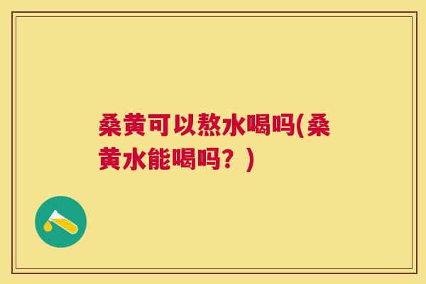 桑黄可以熬水喝吗(桑黄水能喝吗?) 桑黄可以熬水喝吗(桑黄水能喝吗?)