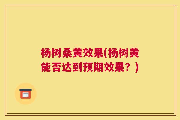 杨树桑黄效果(杨树黄能否达到预期效果?) 杨树桑黄效果(杨树黄能否达到预期效果?)