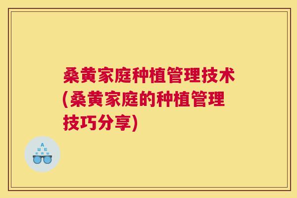 桑黄家庭种植管理技术(桑黄家庭的种植管理技巧分享) 桑黄家庭种植管理技术(桑黄家庭的种植管理技巧分享)