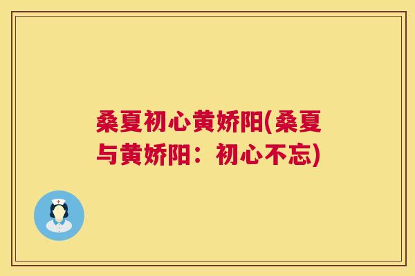 桑夏初心黄娇阳(桑夏与黄娇阳:初心不忘) 桑夏初心黄娇阳(桑夏与黄娇阳:初心不忘)