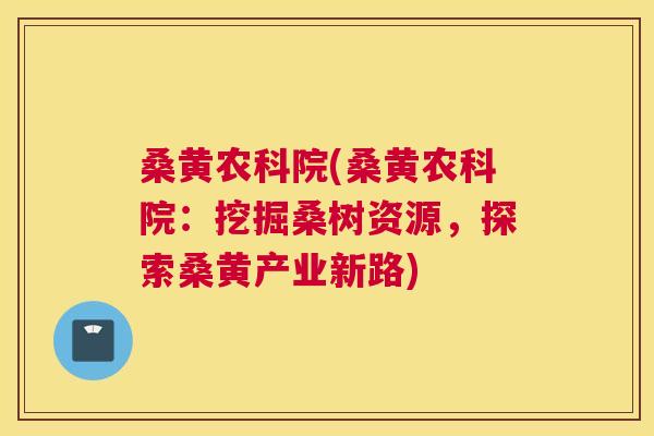 桑黄农科院(桑黄农科院：挖掘桑树资源，探索桑黄产业新路)