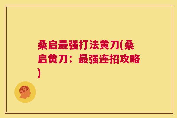 桑启强打法黄刀(桑启黄刀:强连招攻略) 桑启强打法黄刀(桑启黄刀:强连招攻略)