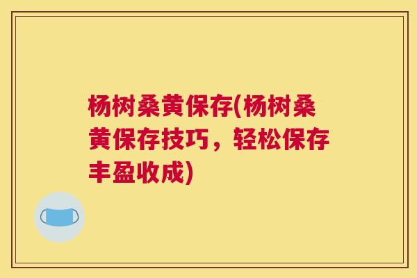 杨树桑黄保存(杨树桑黄保存技巧,轻松保存丰盈收成) 杨树桑黄保存(杨树桑黄保存技巧,轻松保存丰盈收成)