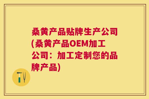 桑黄产品贴牌生产公司(桑黄产品OEM加工公司:加工定制您的品牌产品) 桑黄产品贴牌生产公司(桑黄产品OEM加工公司:加工定制您的品牌产品)
