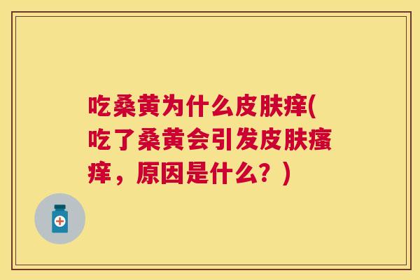 吃桑黄为什么痒(吃了桑黄会引发,原因是什么?) 吃桑黄为什么痒(吃了桑黄会引发,原因是什么?)