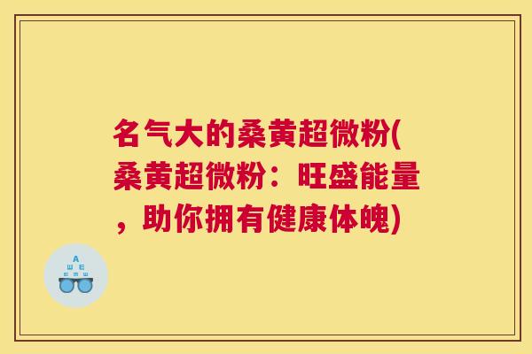 名气大的桑黄超微粉(桑黄超微粉:旺盛能量,助你拥有健康体魄) 名气大的桑黄超微粉(桑黄超微粉:旺盛能量,助你拥有健康体魄)
