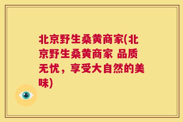 北京野生桑黄商家(北京野生桑黄商家 品质无忧,享受大自然的美味) 北京野生桑黄商家(北京野生桑黄商家 品质无忧,享受大自然的美味)