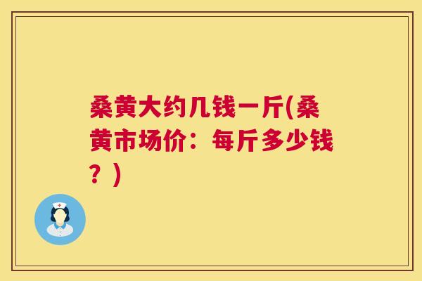 桑黄大约几钱一斤(桑黄市场价:每斤多少钱?) 桑黄大约几钱一斤(桑黄市场价:每斤多少钱?)
