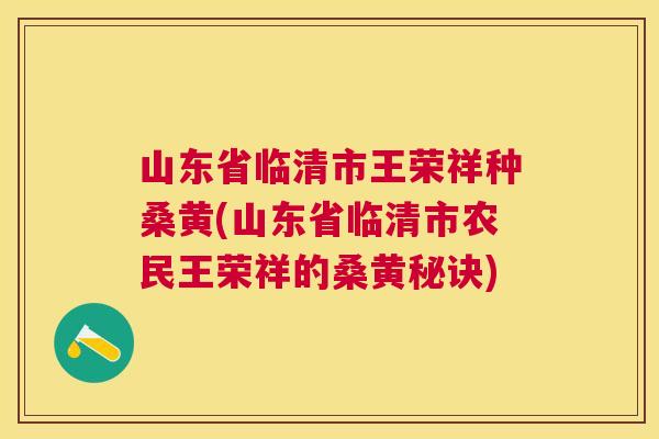 山东省临清市王荣祥种桑黄(山东省临清市农民王荣祥的桑黄秘诀) 山东省临清市王荣祥种桑黄(山东省临清市农民王荣祥的桑黄秘诀)