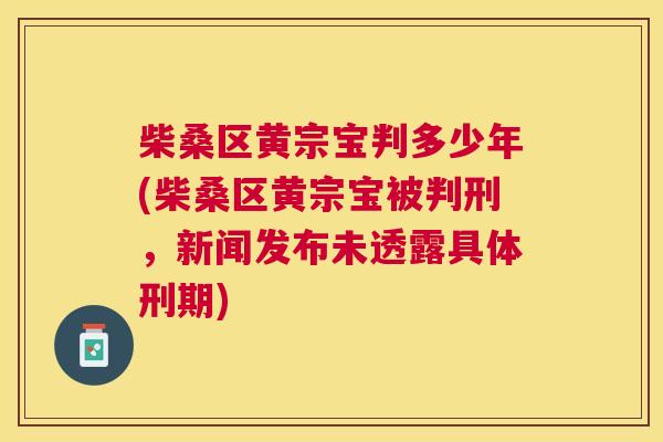 柴桑区黄宗宝判多少年(柴桑区黄宗宝被判刑,新闻发布未透露具体刑期) 柴桑区黄宗宝判多少年(柴桑区黄宗宝被判刑,新闻发布未透露具体刑期)
