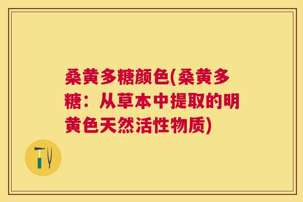 桑黄多糖颜色(桑黄多糖:从草本中提取的明黄色天然活性物质) 桑黄多糖颜色(桑黄多糖:从草本中提取的明黄色天然活性物质)