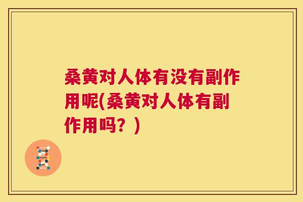 桑黄对人体有没有副作用呢(桑黄对人体有副作用吗？)