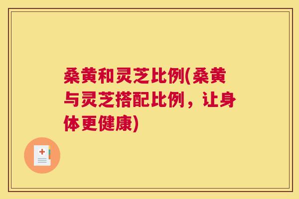 桑黄和灵芝比例(桑黄与灵芝搭配比例,让身体更健康) 桑黄和灵芝比例(桑黄与灵芝搭配比例,让身体更健康)