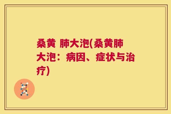 桑黄 大泡(桑黄大泡:因、症状与) 桑黄 大泡(桑黄大泡:因、症状与)