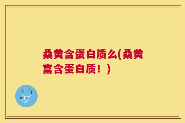 桑黄含蛋白质么(桑黄富含蛋白质！)