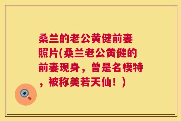 桑兰的老公黄健前妻 照片(桑兰老公黄健的前妻现身,曾是名模特,被称美若天仙!) 桑兰的老公黄健前妻 照片(桑兰老公黄健的前妻现身,曾是名模特,被称美若天仙!)