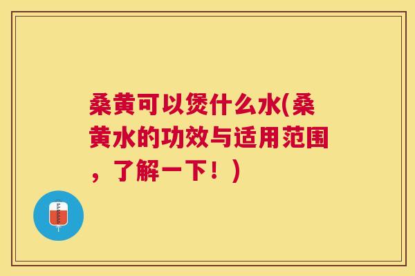 桑黄可以煲什么水(桑黄水的功效与适用范围,了解一下!) 桑黄可以煲什么水(桑黄水的功效与适用范围,了解一下!)
