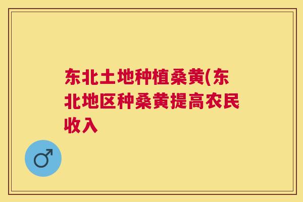 东北土地种植桑黄(东北地区种桑黄提高农民收入 东北土地种植桑黄(东北地区种桑黄提高农民收入