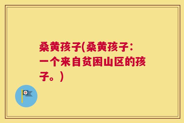桑黄孩子(桑黄孩子:一个来自贫困山区的孩子。) 桑黄孩子(桑黄孩子:一个来自贫困山区的孩子。)