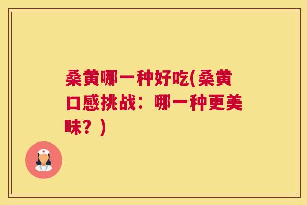 桑黄哪一种好吃(桑黄口感挑战:哪一种更美味?) 桑黄哪一种好吃(桑黄口感挑战:哪一种更美味?)