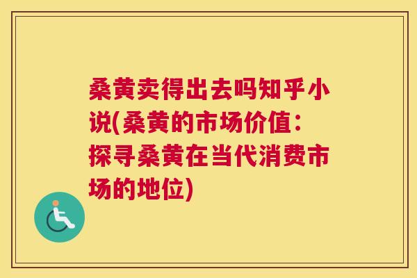 桑黄卖得出去吗知乎小说(桑黄的市场价值:探寻桑黄在当代消费市场的地位) 桑黄卖得出去吗知乎小说(桑黄的市场价值:探寻桑黄在当代消费市场的地位)
