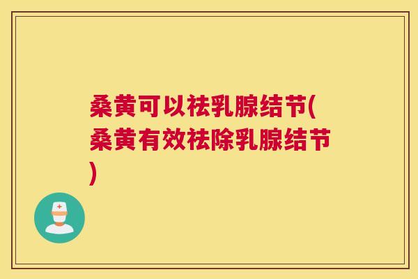 桑黄可以祛乳腺结节(桑黄有效祛除乳腺结节) 桑黄可以祛乳腺结节(桑黄有效祛除乳腺结节)