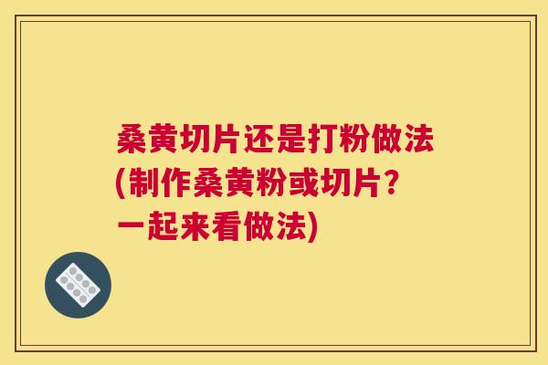 桑黄切片还是打粉做法(制作桑黄粉或切片?一起来看做法) 桑黄切片还是打粉做法(制作桑黄粉或切片?一起来看做法)