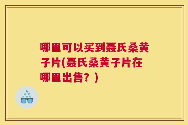 哪里可以买到聂氏桑黄子片(聂氏桑黄子片在哪里出售?) 哪里可以买到聂氏桑黄子片(聂氏桑黄子片在哪里出售?)