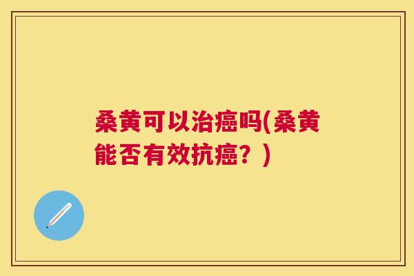 桑黄可以吗(桑黄能否有效抗?) 桑黄可以吗(桑黄能否有效抗?)