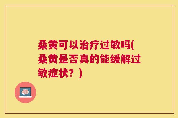 桑黄可以吗(桑黄是否真的能缓解症状?) 桑黄可以吗(桑黄是否真的能缓解症状?)