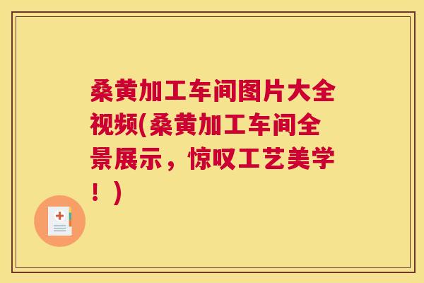 桑黄加工车间图片大全视频(桑黄加工车间全景展示,惊叹工艺美学!) 桑黄加工车间图片大全视频(桑黄加工车间全景展示,惊叹工艺美学!)