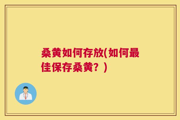 桑黄如何存放(如何佳保存桑黄?) 桑黄如何存放(如何佳保存桑黄?)