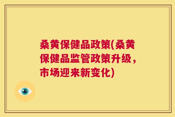 桑黄保健品政策(桑黄保健品监管政策升级,市场迎来新变化) 桑黄保健品政策(桑黄保健品监管政策升级,市场迎来新变化)