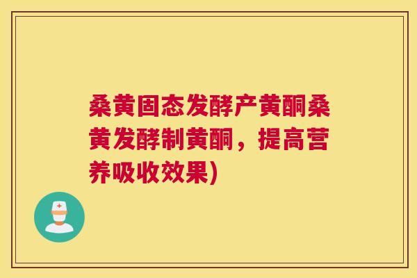 桑黄固态发酵产黄酮桑黄发酵制黄酮,提高营养吸收效果) 桑黄固态发酵产黄酮桑黄发酵制黄酮,提高营养吸收效果)