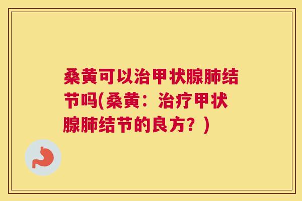 桑黄可以结节吗(桑黄:结节的良方?) 桑黄可以结节吗(桑黄:结节的良方?)