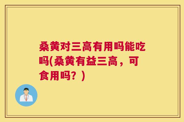 桑黄对有用吗能吃吗(桑黄有益,可食用吗?) 桑黄对有用吗能吃吗(桑黄有益,可食用吗?)