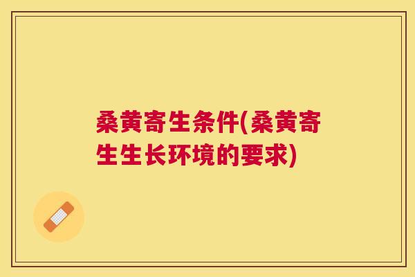 桑黄寄生条件(桑黄寄生生长环境的要求) 桑黄寄生条件(桑黄寄生生长环境的要求)