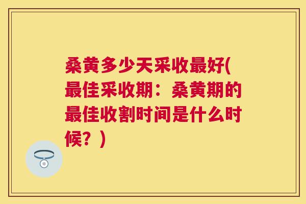 桑黄多少天采收好(佳采收期:桑黄期的佳收割时间是什么时候?) 桑黄多少天采收好(佳采收期:桑黄期的佳收割时间是什么时候?)