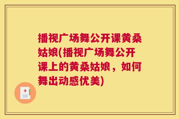 播视广场舞公开课黄桑姑娘(播视广场舞公开课上的黄桑姑娘,如何舞出动感优美) 播视广场舞公开课黄桑姑娘(播视广场舞公开课上的黄桑姑娘,如何舞出动感优美)