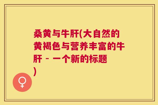 桑黄与牛(大自然的黄褐色与营养丰富的牛 - 一个新的标题) 桑黄与牛(大自然的黄褐色与营养丰富的牛 - 一个新的标题)