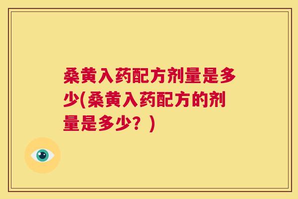 桑黄入药配方剂量是多少(桑黄入药配方的剂量是多少?) 桑黄入药配方剂量是多少(桑黄入药配方的剂量是多少?)