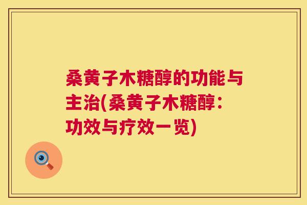桑黄子木糖醇的功能与主(桑黄子木糖醇:功效与疗效一览) 桑黄子木糖醇的功能与主(桑黄子木糖醇:功效与疗效一览)