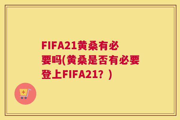 FIFA21黄桑有必要吗(黄桑是否有必要登上FIFA21?) FIFA21黄桑有必要吗(黄桑是否有必要登上FIFA21?)