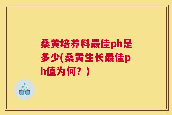 桑黄培养料佳ph是多少(桑黄生长佳ph值为何?) 桑黄培养料佳ph是多少(桑黄生长佳ph值为何?)