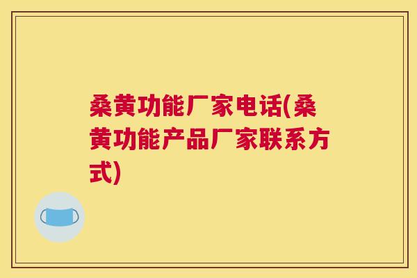 桑黄功能厂家电话(桑黄功能产品厂家联系方式) 桑黄功能厂家电话(桑黄功能产品厂家联系方式)