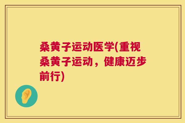 桑黄子运动医学(重视桑黄子运动,健康迈步前行) 桑黄子运动医学(重视桑黄子运动,健康迈步前行)