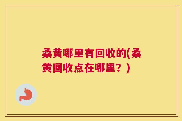 桑黄哪里有回收的(桑黄回收点在哪里?) 桑黄哪里有回收的(桑黄回收点在哪里?)