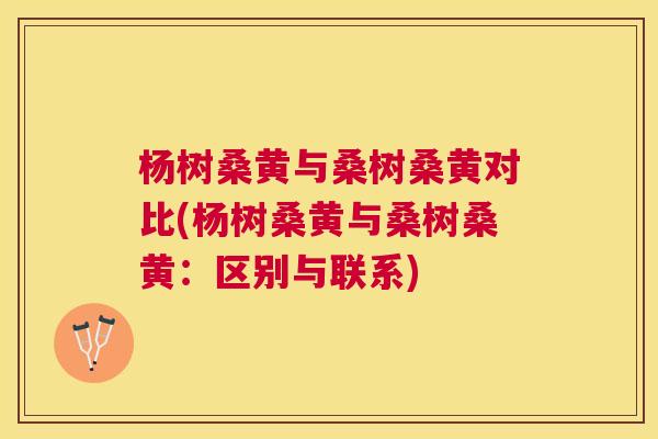 杨树桑黄与桑树桑黄对比(杨树桑黄与桑树桑黄:区别与联系) 杨树桑黄与桑树桑黄对比(杨树桑黄与桑树桑黄:区别与联系)